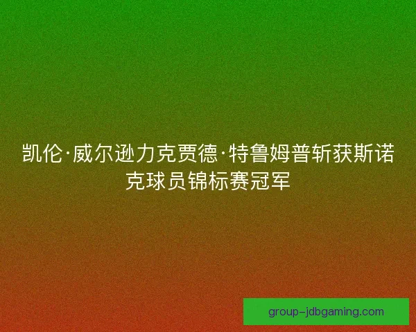 凯伦·威尔逊力克贾德·特鲁姆普斩获斯诺克球员锦标赛冠军